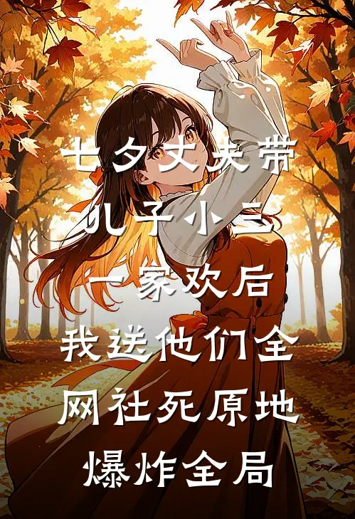 七夕丈夫带儿子小三一家欢后，我送他们全网社死原地爆炸全局