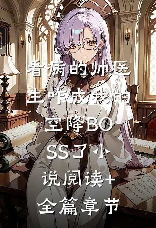 看病的帅医生咋成我的空降BOSS了小说阅读+全篇章节