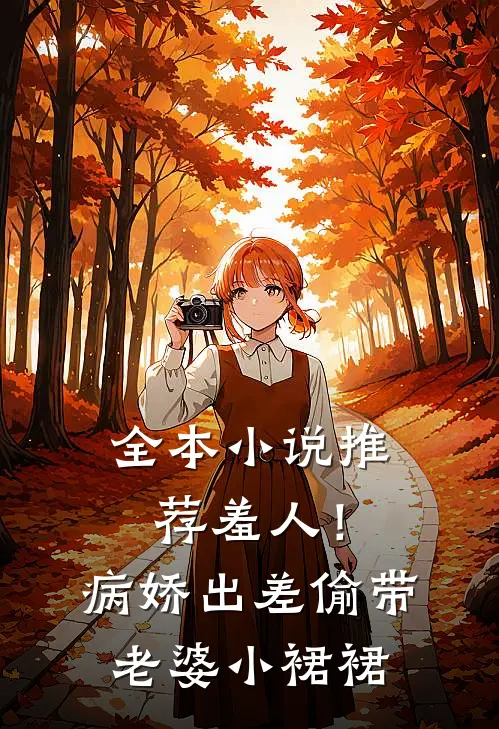 全本小说推荐羞人！病娇出差偷带老婆小裙裙