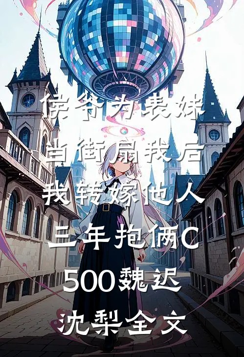 侯爷为表妹当街扇我后，我转嫁他人三年抱俩C500魏迟沈梨全文