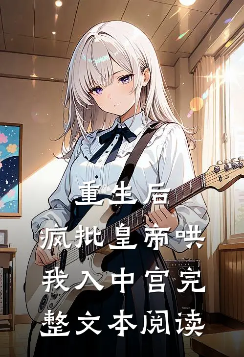 重生后，疯批皇帝哄我入中宫完整文本阅读