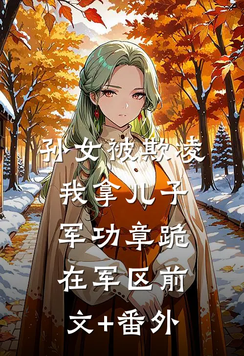 孙女被欺凌，我拿儿子军功章跪在军区前文+番外