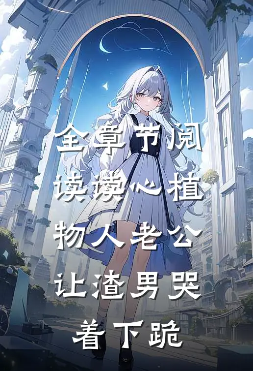 全章节阅读读心植物人老公,让渣男哭着下跪