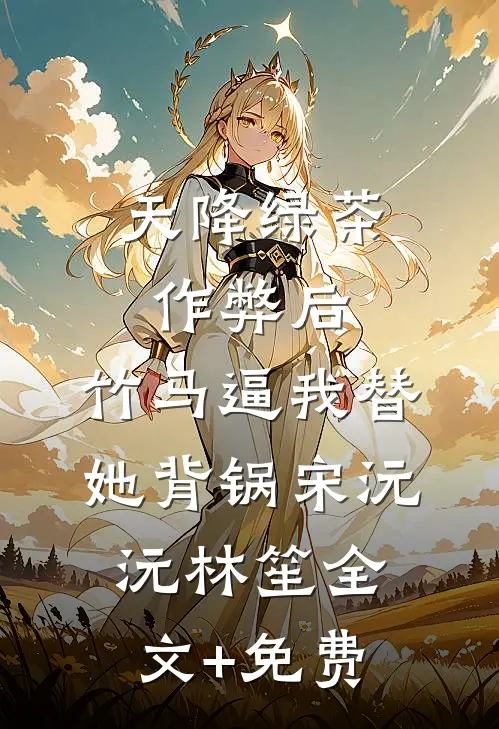 天降绿茶作弊后，竹马逼我替她背锅宋沅沅林笙全文+免费