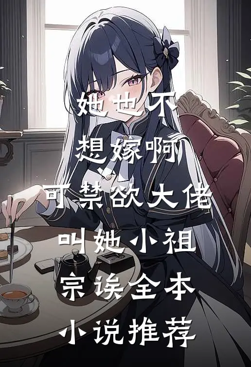 她也不想嫁啊，可禁欲大佬叫她小祖宗诶全本小说推荐