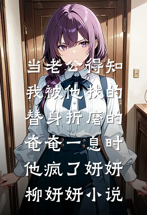 当老公得知我被他找的替身折磨的奄奄一息时，他疯了妍妍柳妍妍小说