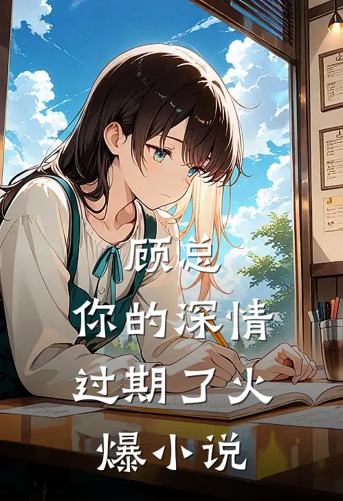 顾总，你的深情过期了火爆小说