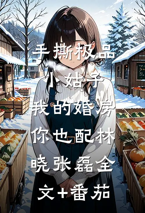 手撕极品小姑子：我的婚房你也配林晓张磊全文+番茄