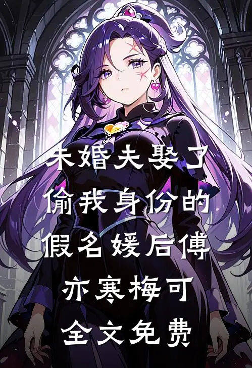 未婚夫娶了偷我身份的假名媛后傅亦寒梅可全文免费