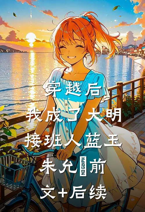 穿越后，我成了大明接班人蓝玉朱允熥前文+后续