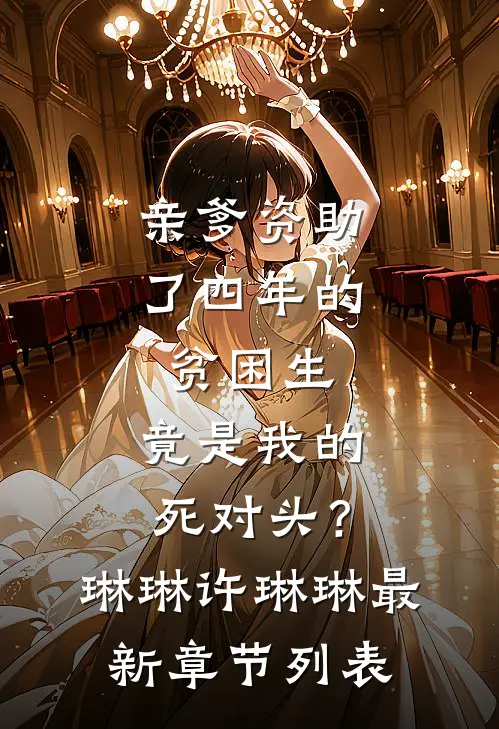亲爹资助了四年的贫困生，竟是我的死对头？琳琳许琳琳最新章节列表