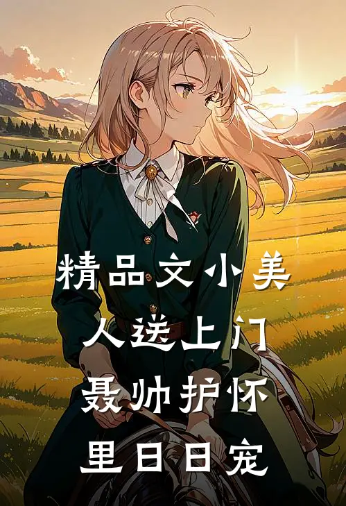 精品文小美人送上门，聂帅护怀里日日宠
