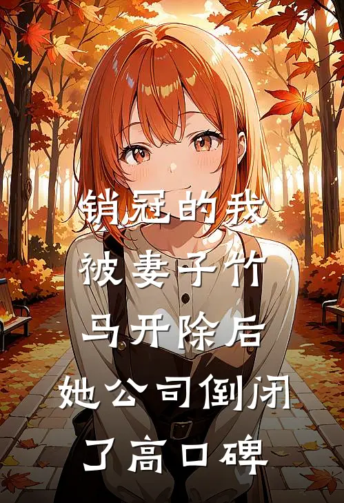 销冠的我被妻子竹马开除后，她公司倒闭了高口碑