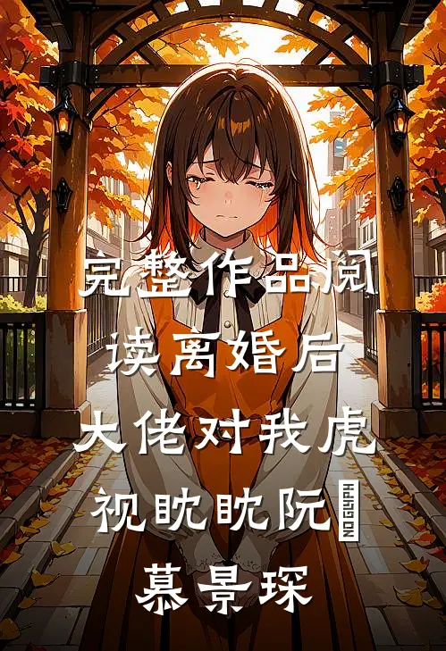 完整作品阅读离婚后,大佬对我虎视眈眈(阮嫆、慕景琛)