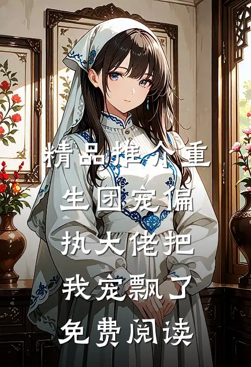 精品推介重生团宠偏执大佬把我宠飘了免费阅读