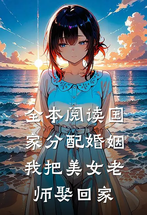 全本阅读国家分配婚姻，我把美女老师娶回家