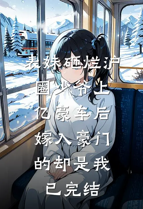 表妹砸烂沪圈少爷上亿豪车后，嫁入豪门的却是我已完结