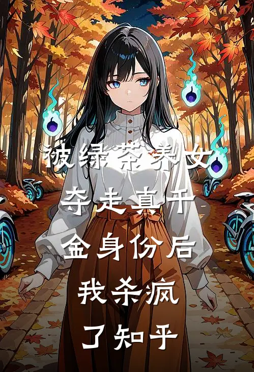 被绿茶养女夺走真千金身份后，我杀疯了知乎
