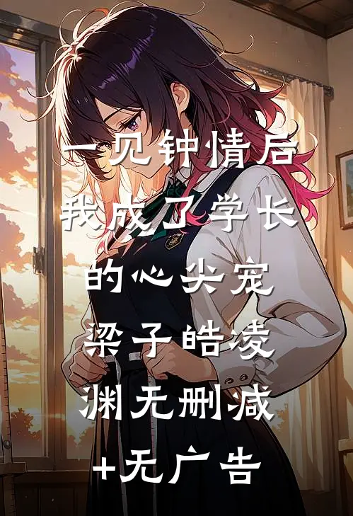 一见钟情后，我成了学长的心尖宠梁子皓凌渊无删减+无广告