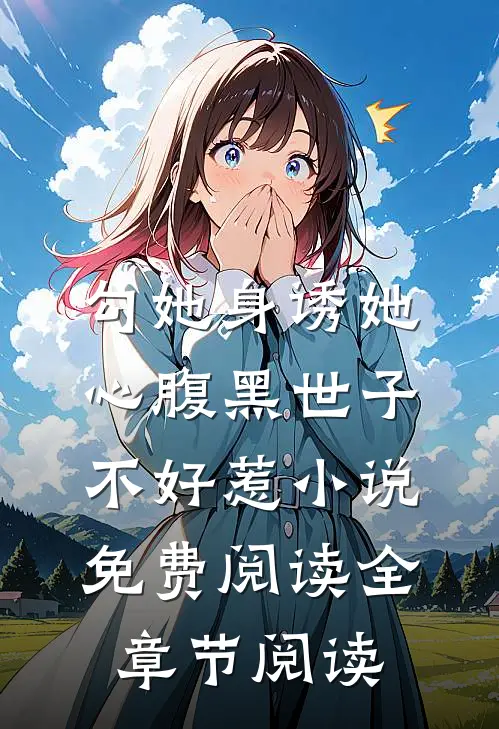 勾她身诱她心腹黑世子不好惹小说免费阅读全章节阅读