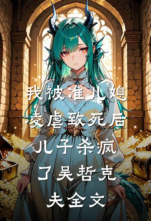 我被准儿媳凌虐致死后，儿子杀疯了吴哲克夫全文