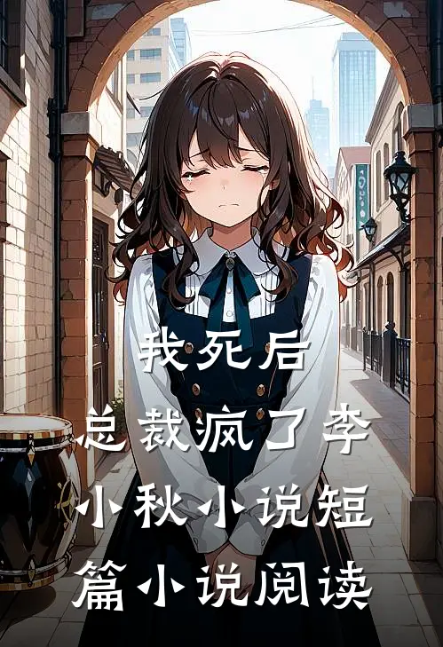 我死后,总裁疯了李小秋小说短篇小说阅读