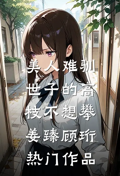 美人难驯:世子的高枝不想攀姜臻顾珩热门作品
