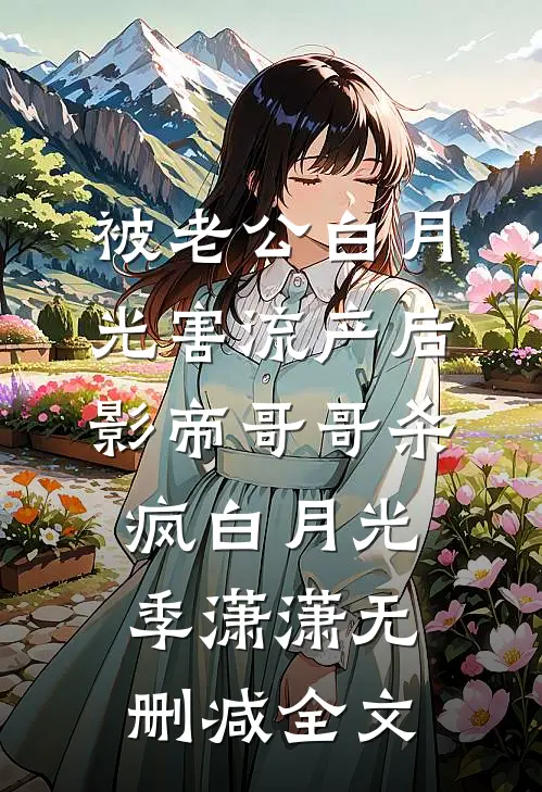 被老公白月光害流产后，影帝哥哥杀疯白月光季潇潇无删减全文