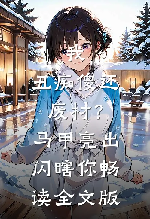 我，丑痴傻还废材？马甲亮出闪瞎你畅读全文版