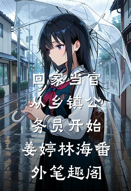 回家当官：从乡镇公务员开始：姜婷林海番外笔趣阁
