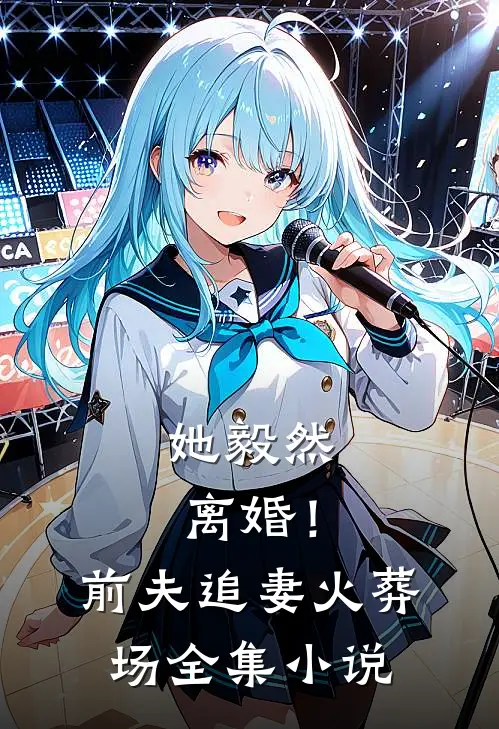 她毅然离婚！前夫追妻火葬场全集小说