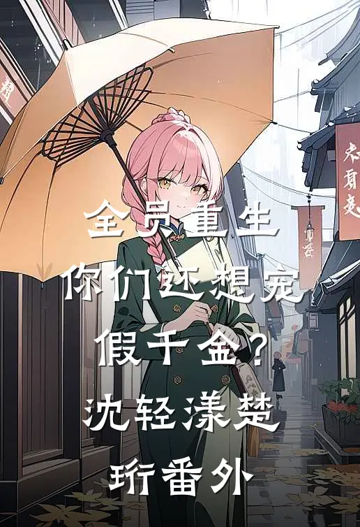 全员重生：你们还想宠假千金？沈轻漾楚珩番外