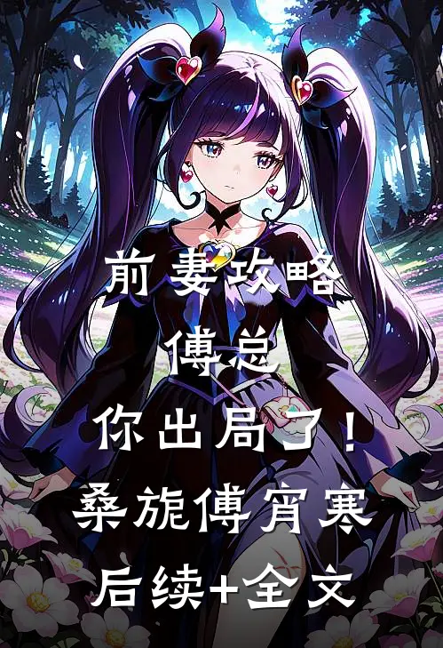 前妻攻略：傅总，你出局了！桑旎傅宵寒后续+全文