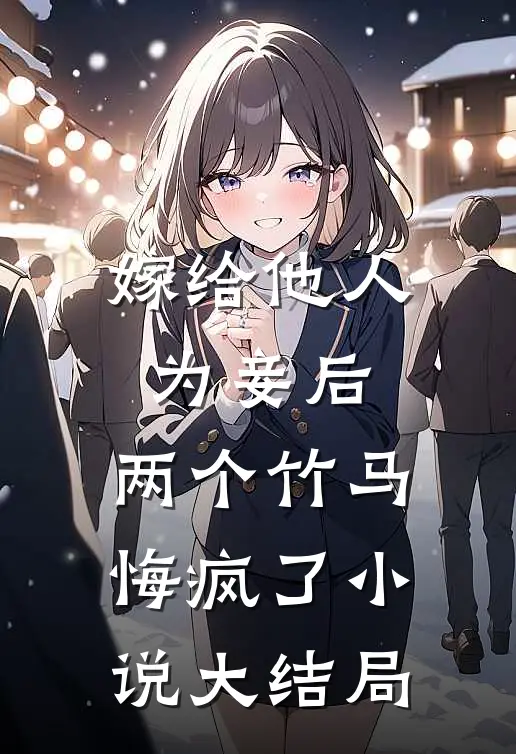 嫁给他人为妾后,两个竹马悔疯了大结局