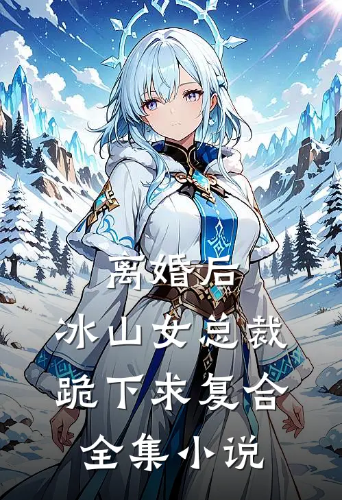 离婚后，冰山女总裁跪下求复合全集小说