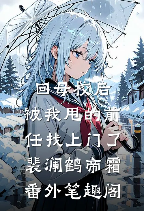回母校后，被我甩的前任找上门了：裴澜鹤帝霜番外笔趣阁