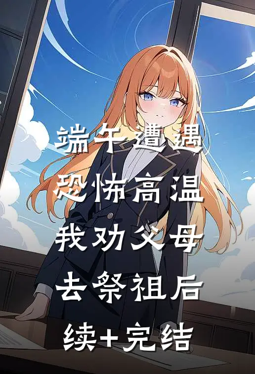 端午遭遇恐怖高温，我劝父母去祭祖后续+完结