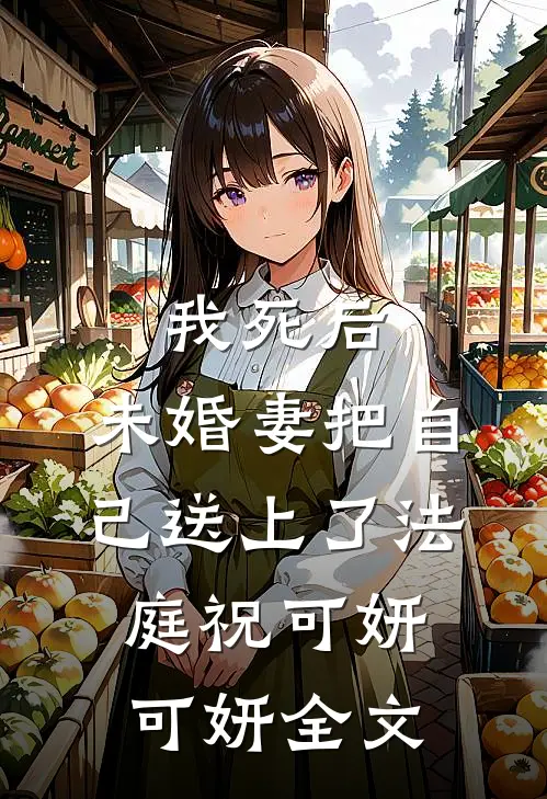 我死后，未婚妻把自己送上了法庭祝可妍可妍全文