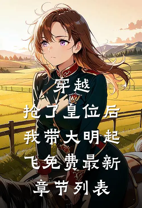 穿越：抢了皇位后，我带大明起飞免费最新章节列表