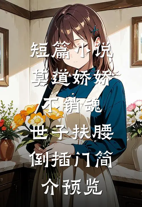 短篇小说莫道娇娇不销魂,世子扶腰倒插门简介预览