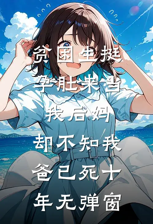 贫困生挺孕肚来当我后妈，却不知我爸已死十年无弹窗
