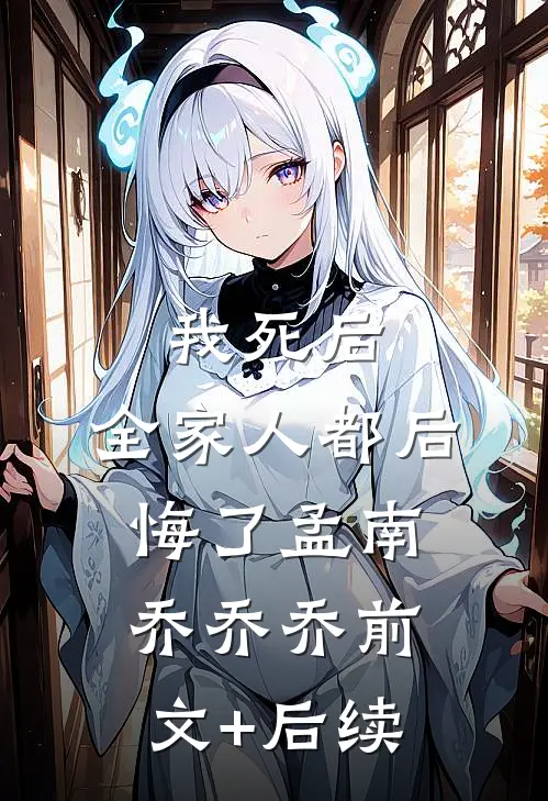 我死后，全家人都后悔了孟南乔乔乔前文+后续