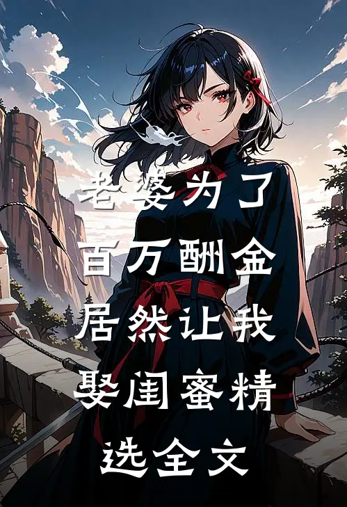 老婆为了百万酬金，居然让我娶闺蜜精选全文