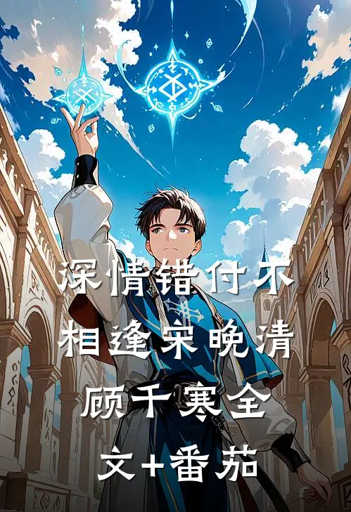 深情错付不相逢宋晚清顾千寒全文+番茄