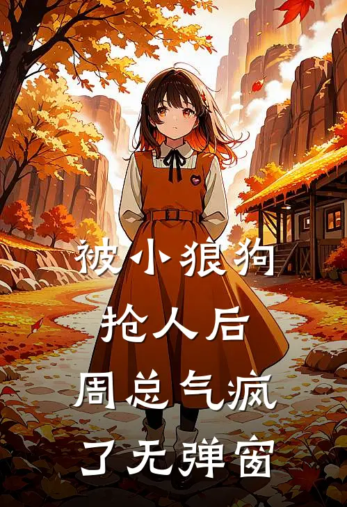 被小狼狗抢人后，周总气疯了无弹窗