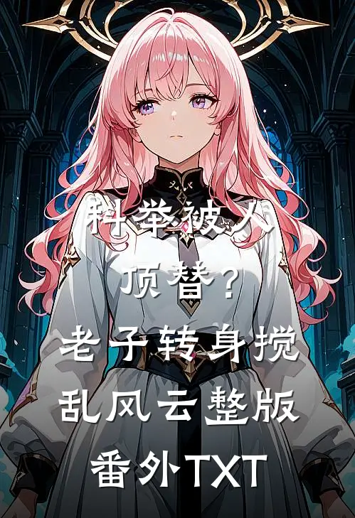科举被人顶替？老子转身搅乱风云整版番外TXT