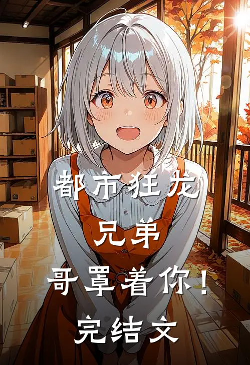 都市狂龙：兄弟，哥罩着你！完结文