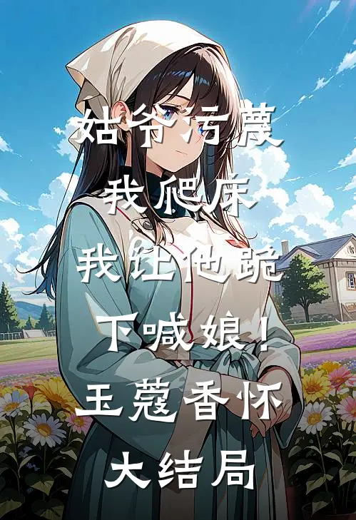 姑爷污蔑我爬床，我让他跪下喊娘！玉蔻香怀大结局