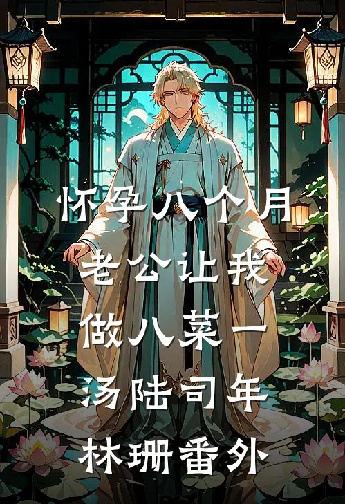 怀孕八个月，老公让我做八菜一汤陆司年林珊番外
