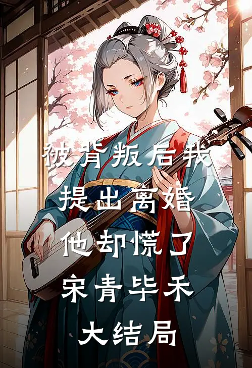 被背叛后我提出离婚，他却慌了宋青毕禾大结局